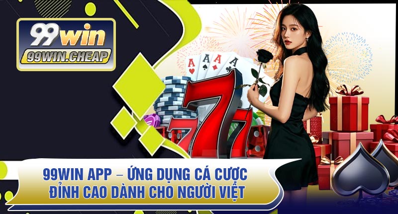 99WIN APP – Ứng Dụng Cá Cược Đỉnh Cao Dành Cho Người Việt