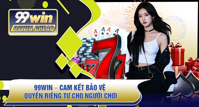 99WIN – Cam Kết Bảo Vệ Quyền Riêng Tư Cho Người Chơi