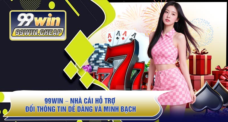 99WIN – Nhà Cái Hỗ Trợ Đổi Thông Tin Dễ Dàng Và Minh Bạch