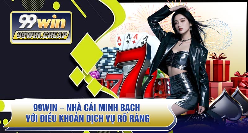 99WIN – Nhà Cái Minh Bạch Với Điều Khoản Dịch Vụ Rõ Ràng