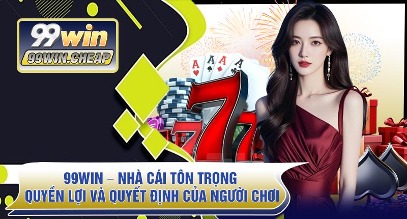 99WIN – Nhà Cái Tôn Trọng Quyền Lợi Và Quyết Định Của Người Chơi