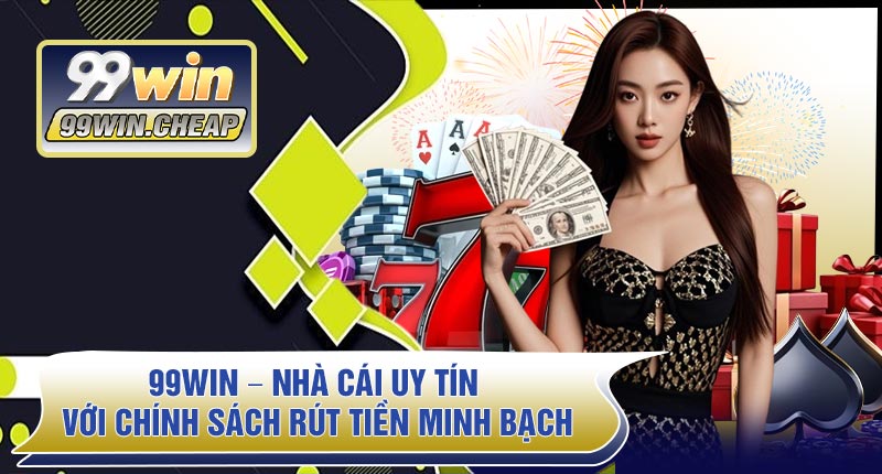 99WIN – Nhà Cái Uy Tín Với Chính Sách Rút Tiền Minh Bạch