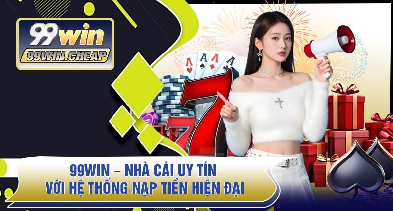 99WIN – Nhà Cái Uy Tín Với Hệ Thống Nạp Tiền Hiện Đại