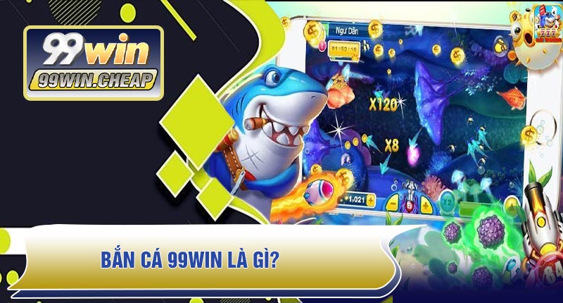Bắn Cá 99WIN Là Gì?