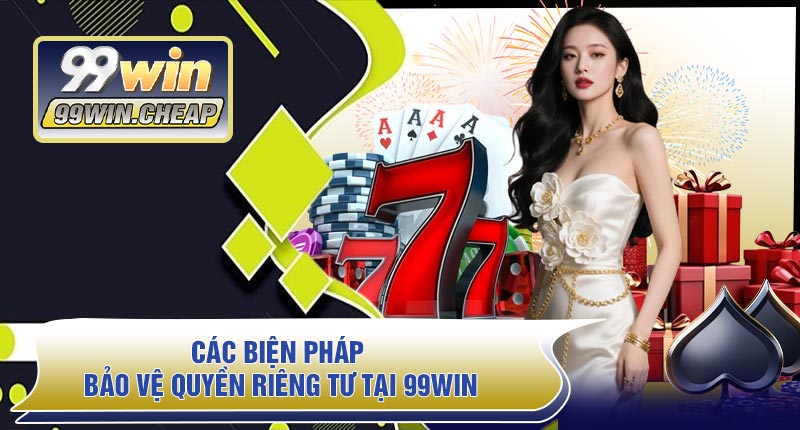 Các Biện Pháp Bảo Vệ Quyền Riêng Tư Tại 99WIN