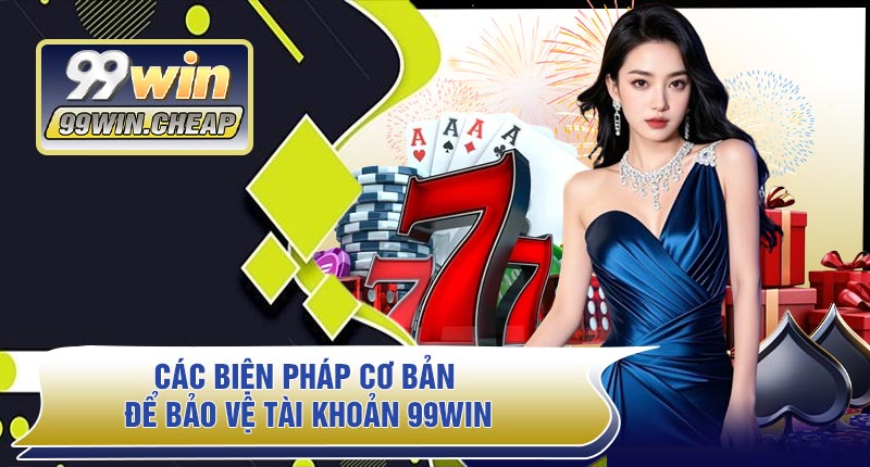 Các Biện Pháp Cơ Bản Để Bảo Vệ Tài Khoản 99WIN