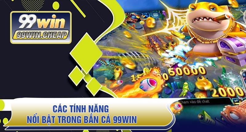 Các Tính Năng Nổi Bật Trong Bắn Cá 99WIN