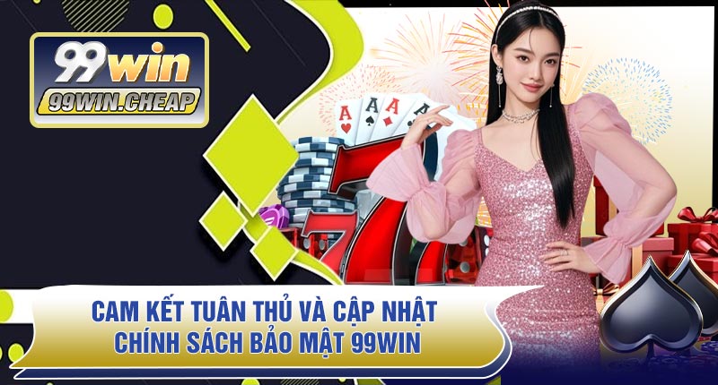 Cam Kết Tuân Thủ Và Cập Nhật Chính Sách Bảo Mật 99WIN