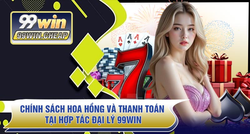 Chính Sách Hoa Hồng Và Thanh Toán Tại Hợp Tác Đại Lý 99WIN