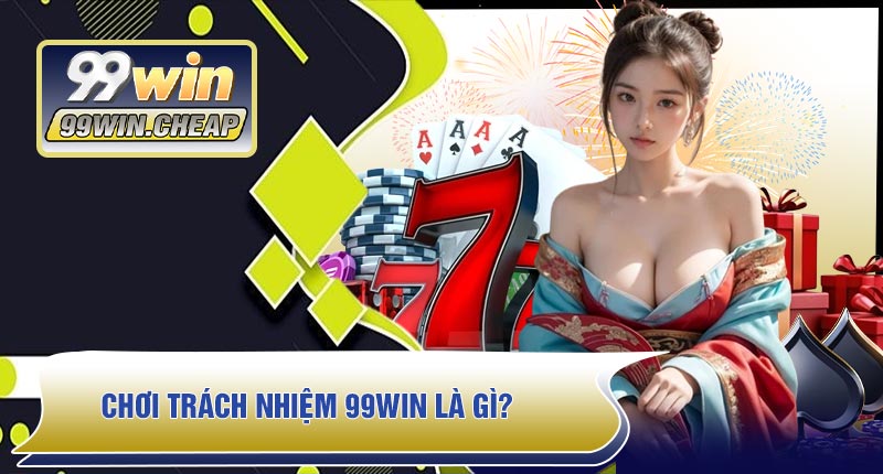 Chơi Trách Nhiệm 99WIN Là Gì?