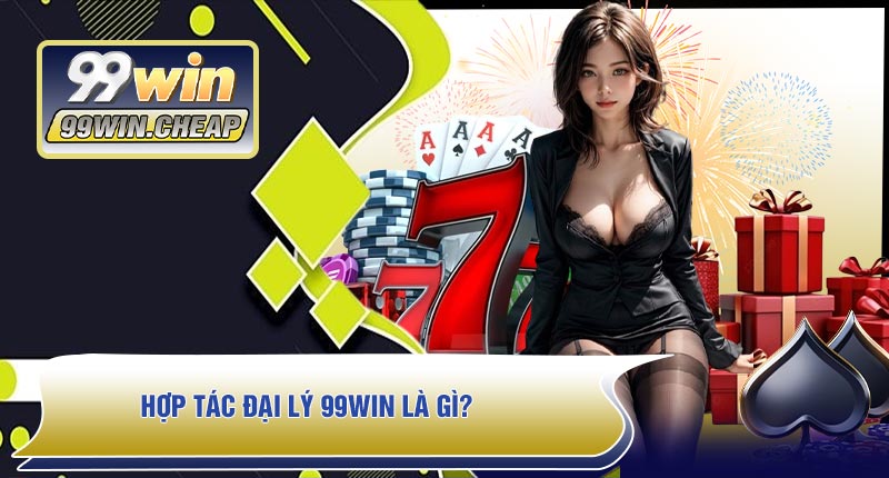 Hợp Tác Đại Lý 99WIN Là Gì?