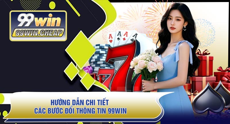 Hướng Dẫn Chi Tiết Các Bước Đổi Thông Tin 99WIN