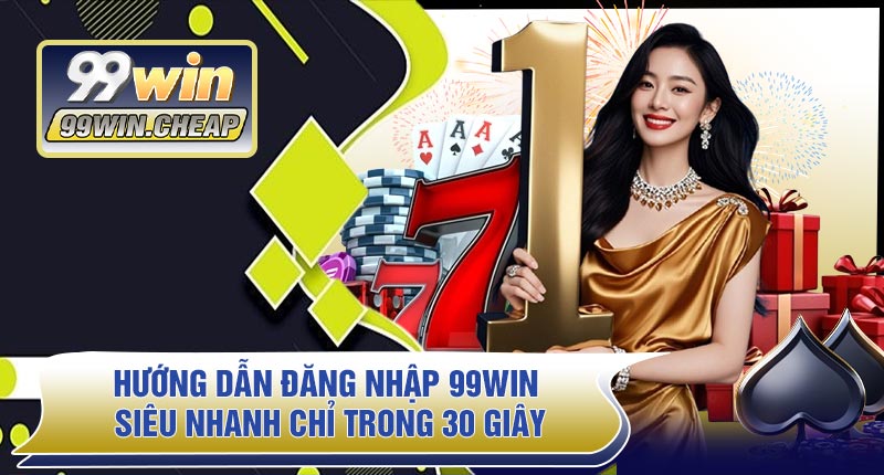Hướng Dẫn Đăng Nhập 99WIN Siêu Nhanh Chỉ Trong 30 Giây