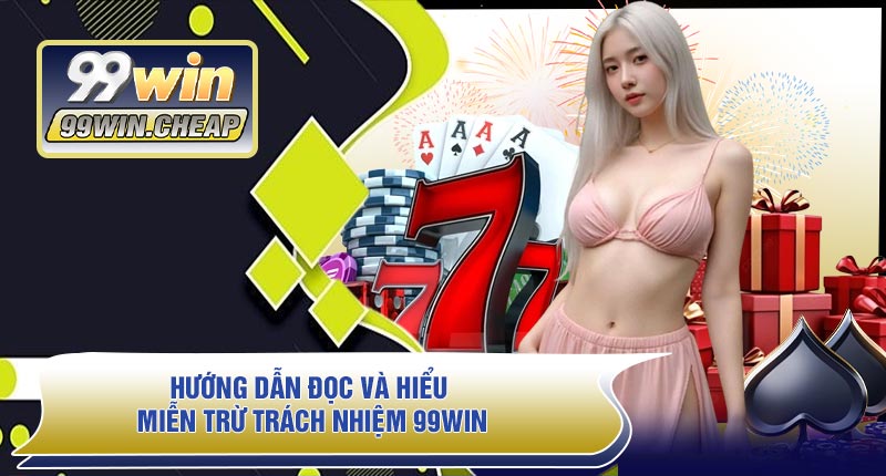 Hướng Dẫn Đọc Và Hiểu Miễn Trừ Trách Nhiệm 99WIN