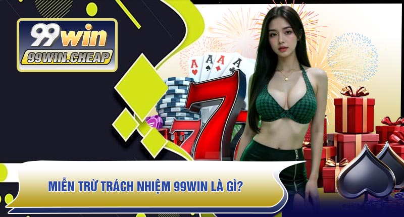 Miễn Trừ Trách Nhiệm 99WIN Là Gì?