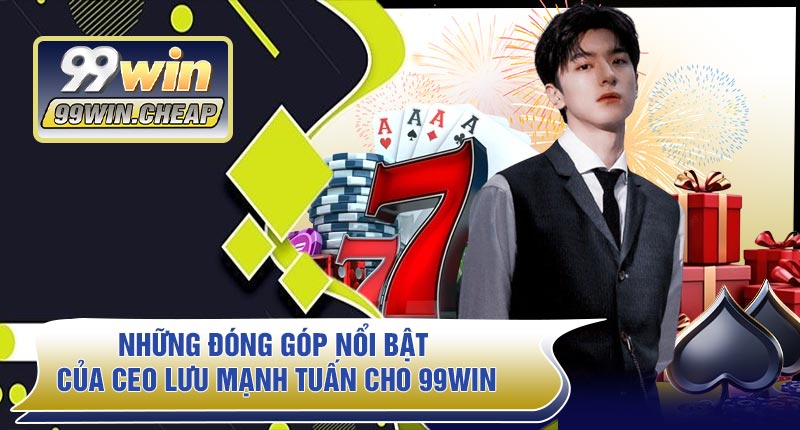 Những Đóng Góp Nổi Bật Của CEO Lưu Mạnh Tuấn Cho 99WIN