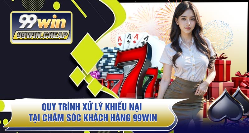 Quy Trình Xử Lý Khiếu Nại Tại Chăm Sóc Khách Hàng 99WIN
