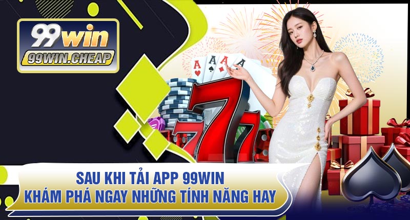 Sau Khi Tải APP 99WIN – Khám Phá Ngay Những Tính Năng Hay