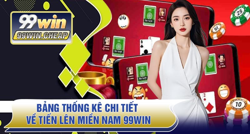 Bảng thống kê chi tiết về Tiến Lên Miền Nam 99WIN