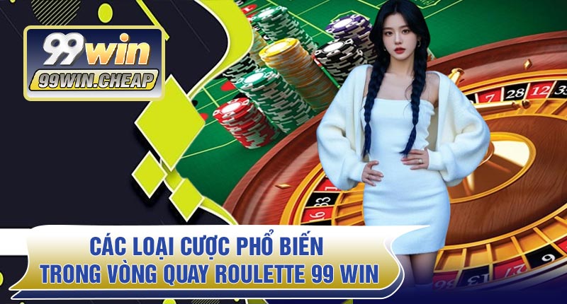 Các loại cược phổ biến trong Vòng Quay Roulette 99 WIN