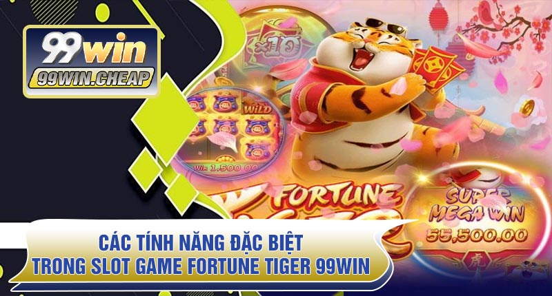 Các tính năng đặc biệt trong Slot Game Fortune Tiger 99WIN