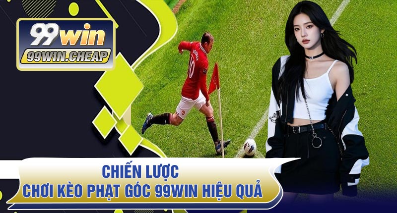 Chiến lược chơi Kèo Phạt Góc 99WIN hiệu quả