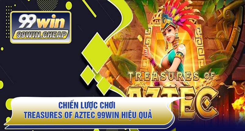 Chiến lược chơi Treasures Of AZTEC 99WIN hiệu quả