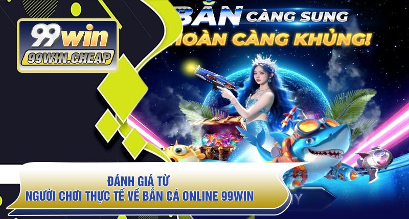 Đánh giá từ người chơi thực tế về Bắn Cá Online 99WIN
