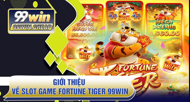 Giới thiệu về Slot Game Fortune Tiger 99WIN
