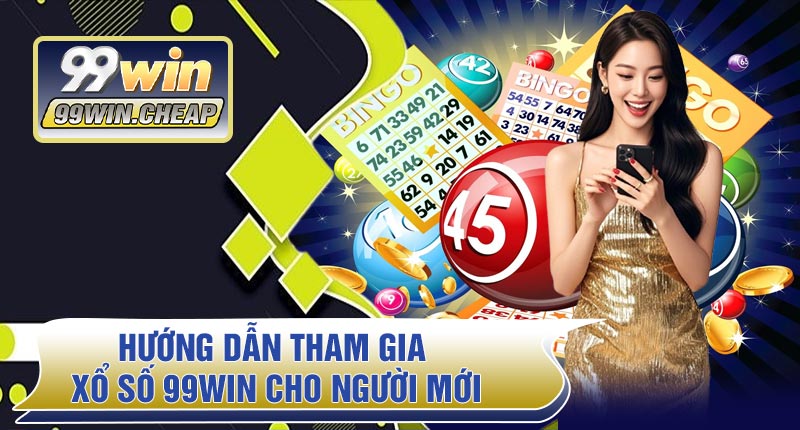 Hướng dẫn tham gia Xổ Số 99WIN cho người mới