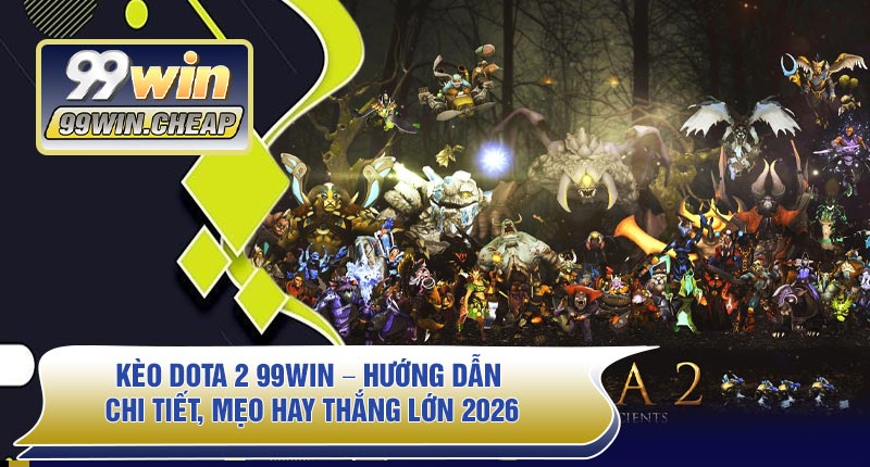 Kèo Dota 2 99WIN – Hướng Dẫn Chi Tiết, Mẹo Hay Thắng Lớn 2026