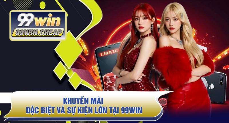 Khuyến Mãi đặc biệt và sự kiện lớn tại 99WIN