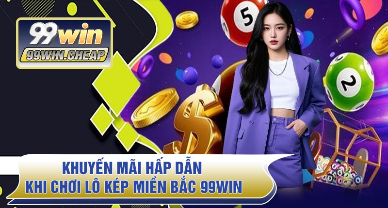 Khuyến mãi hấp dẫn khi chơi Lô Kép Miền Bắc 99WIN