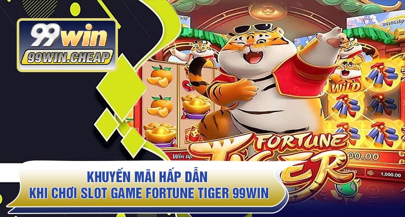 Khuyến mãi hấp dẫn khi chơi Slot Game Fortune Tiger 99WIN