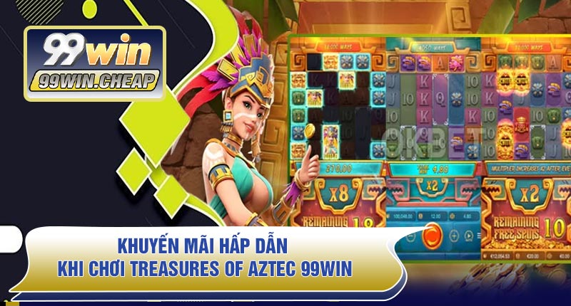 Khuyến mãi hấp dẫn khi chơi Treasures Of AZTEC 99WIN
