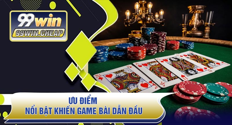 Ưu điểm nổi bật khiến Game Bài dẫn đầu